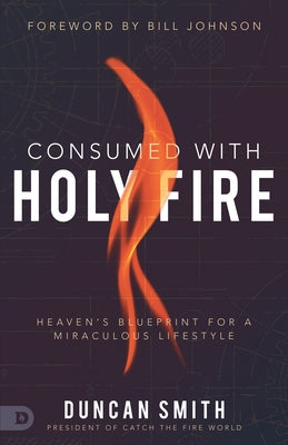 Consumed with Holy Fire: Heaven's Blueprint for a Miraculous Lifestyle Paperback Destiny Image Incorporated