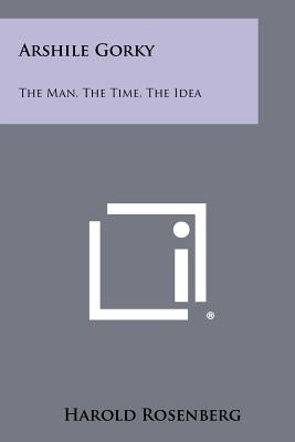 Arshile Gorky: The Man, The Time, The Idea Paperback Literary Licensing, LLC