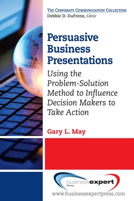 Persuasive Business Presentations: Using the Problem-Solution Method to Influence Decision Paperback Business Expert Press