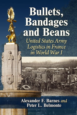 Bullets, Bandages and Beans: United States Army Logistics in France in World War I Paperback McFarland & Company