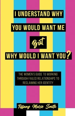 I Understand Why You Would Want Me But Why Would I Want You? by Smith, Tiffany