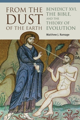 From the Dust of the Earth: Benedict XVI, the Bible, and the Theory of Evolution Paperback Catholic University of America Press