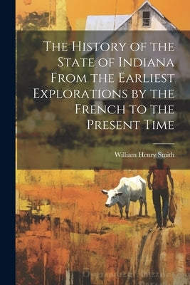 The History of the State of Indiana From the Earliest Explorations by the French to the Present Time Paperback Legare Street Press