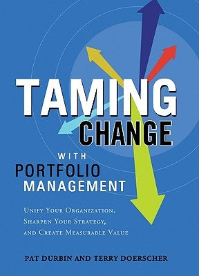 Taming Change with Portfolio Manager: Unify Your Organization, Sharpen Your Strategy, and Create Measurable Value by Durbin, Pat