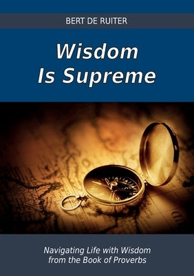 Wisdom Is Supreme: Navigating Life with Wisdom from the Book of Proverbs Paperback VTR Publications