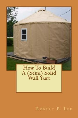 How To Build A (Semi) Solid Wall Yurt Paperback Createspace Independent Publishing Platform