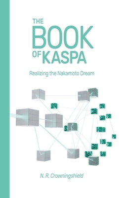The Book of Kaspa: Realizing the Nakamoto Dream Paperback N. R. Crowningshield