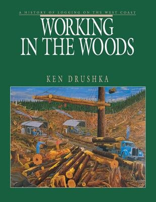 Working in the Woods: A History of Logging on the West Coast Paperback Harbour Publishing