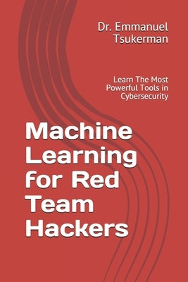 Machine Learning for Red Team Hackers: Learn The Most Powerful Tools in Cybersecurity Paperback Independently Published