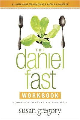The Daniel Fast Workbook: A 5-Week Guide for Individuals, Groups & Churches by Gregory, Susan