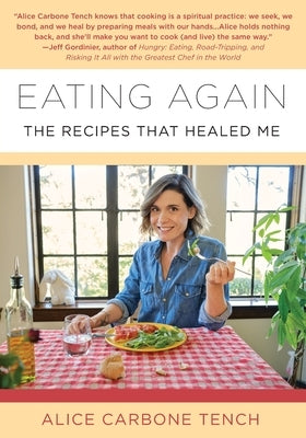Eating Again: The Recipes That Healed Me by Tench, Alice Carbone