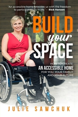 Build YOUR Space: How to create an accessible home for you, your family and your future Paperback Sawchuk Accessible Solutions