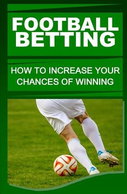 Football Betting: How To Increase Your Chances Of Winning Paperback Createspace Independent Publishing Platform