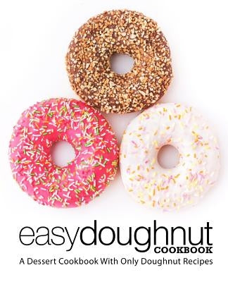 Easy Doughnut Cookbook: A Dessert Cookbook With Only Doughnut Recipes (2nd Edition) Paperback Independently Published