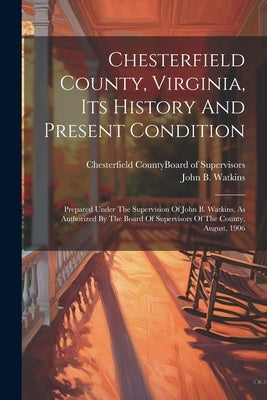Chesterfield County, Virginia, Its History And Present Condition: Prepared Under The Supervision Of John B. Watkins, As Authorized By The Board Of Sup Paperback Legare Street Press