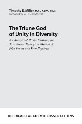 The Triune God of Unity in Diversity: An Analysis of Perspectivalism, the Trinitarian Theological Method of John Frame and Vern Poythress Paperback P & R Publishing