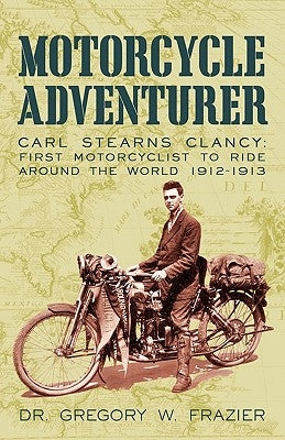 Motorcycle Adventurer: Carl Stearns Clancy: First Motorcyclist To Ride Around The World 1912-1913 Paperback iUniverse