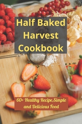 Half Baked Harvest Cookbook: 60+ Healthy Recipe, Simple and Delicious Food Paperback Independently Published