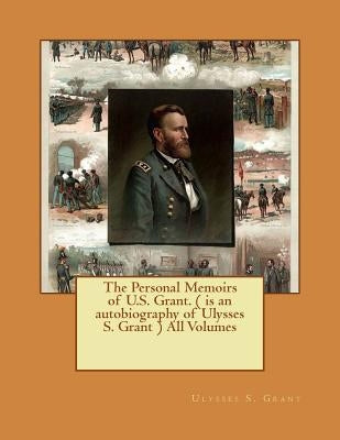 The Personal Memoirs of U.S. Grant. ( is an autobiography of Ulysses S. Grant ) All Volumes Paperback Createspace Independent Publishing Platform