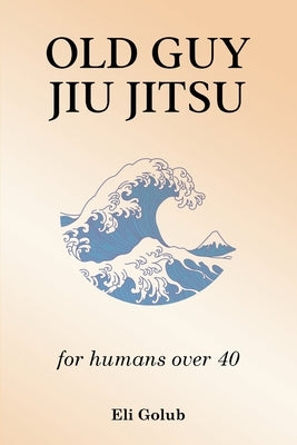 Old Guy Jiu Jitsu: for humans over 40 Paperback Eli Golub
