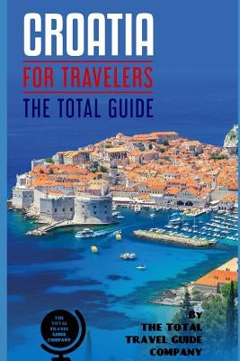 CROATIA FOR TRAVELERS. The total guide: The comprehensive traveling guide for all your traveling needs. By THE TOTAL TRAVEL GUIDE COMPANY Paperback Independently Published