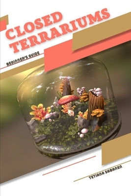 Closed Terrariums: Beginner's Guide Paperback Independently Published