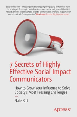 7 Secrets of Highly Effective Social Impact Communicators: How to Grow Your Influence to Solve Society's Most Pressing Challenges by Birt, Nate