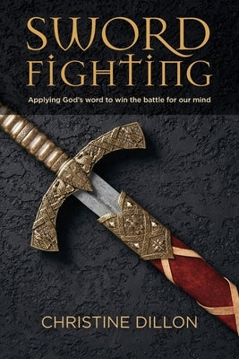 Sword Fighting: Applying God's word to win the battle for our mind Paperback Christine Dillon