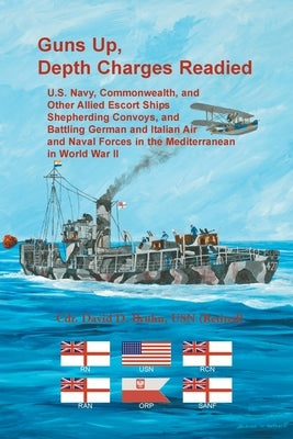 Guns Up, Depth Charges Readied: U.S. Navy, Commonwealth, and Other Allied Escort Ships Shepherding Convoys, and Battling German and Italian Air and Na Paperback Heritage Books
