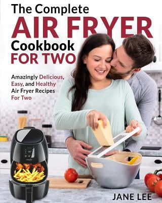 Air Fryer Cookbook for Two: The Complete Air Fryer Cookbook - Amazingly Delicious, Easy, and Healthy Air Fryer Recipes for Two Paperback Independently Published