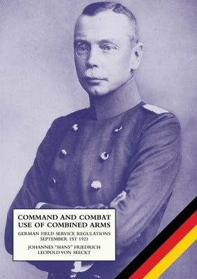 Command and Combat Use of Combined Arms: German Field Service Regulations September 1st 1921 Paperback Naval & Military Press