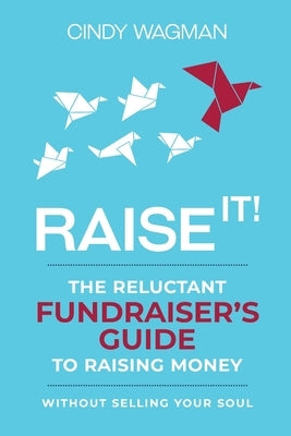 Raise It!: The Reluctant Fundraiser's Guide to Raising Money Without Selling Your Soul Paperback Ygtmedia Co. Publishing