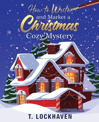 How to Write and Market a Christmas Cozy Mystery: A Guide to Plotting and Outlining a Murder Mystery by Lockhaven, T.