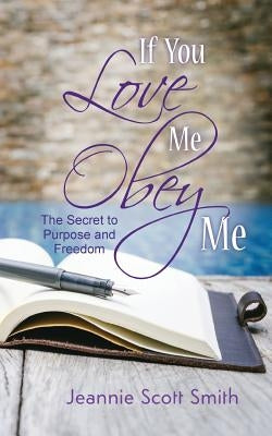If you Love Me Obey Me: The Secret to Purpose and Freedom Paperback Jeannie Smith, LLC