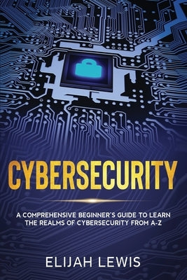 Cybersecurity: A Comprehensive Beginner's Guide to learn the Realms of Cybersecurity from A-Z Paperback Independently Published