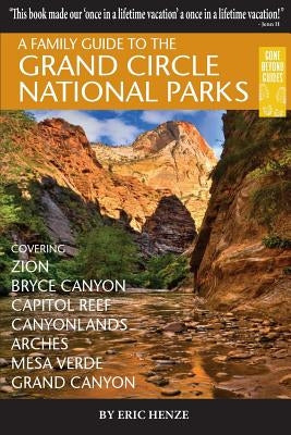 A Family Guide to the Grand Circle National Parks: Covering Zion, Bryce Canyon, Capitol Reef, Canyonlands, Arches, Mesa Verde, Grand Canyon Paperback Gone Beyond Guides