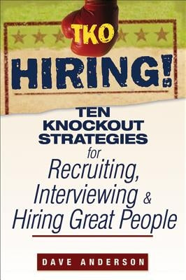 TKO Hiring!: Ten Knockout Strategies for Recruiting, Interviewing, and Hiring Great People Paperback Wiley