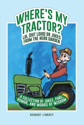 Where's My Tractor? LOL (Out Loud) or Jokes from the Herb Garden: A Collection of Jokes, Puns, Humor, and Words of Wisdom Paperback Rosedog Books