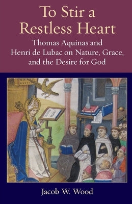 To Stir a Restless Heart: Thomas Aquinas and Henri de Lubac on Nature, Grace, and the Desire for God Paperback Catholic University of America Press