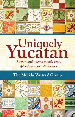 Uniquely Yucatan: Stories and Poems mostly true Paperback Createspace Independent Publishing Platform