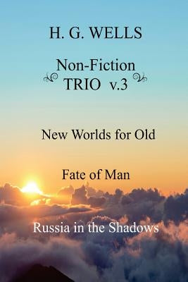 H. G. Wells Non-Fiction TRIO v.3: New Worlds for Old, The Fate of Man, Russia in the Shadows Paperback Createspace Independent Publishing Platform