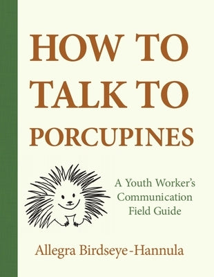 How to Talk to Porcupines: A Youth Worker's Communication Field Guide by Birdseye-Hannula, Allegra