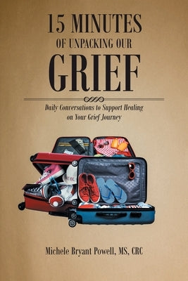 15 Minutes of Unpacking Our Grief: Daily Conversations to Support Healing on Your Grief Journey by Powell Crc, Michele Bryant