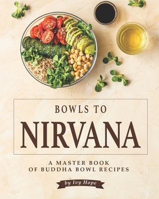 Bowls to Nirvana: A Master Book of Buddha Bowl Recipes Paperback Independently Published