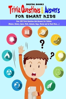Trivia Question & Answers for Smart Kids: Over 300 Trivia Questions And Answers For Children(Nature, History, Space, Math, Animals, Bugs, Movies and S Paperback Independently Published