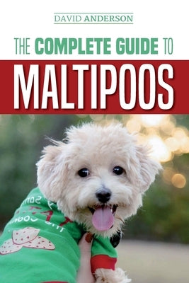The Complete Guide to Maltipoos: Everything you need to know before getting your Maltipoo dog Paperback Createspace Independent Publishing Platform