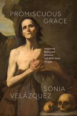 Promiscuous Grace: Imagining Beauty and Holiness with Saint Mary of Egypt Paperback University of Chicago Press