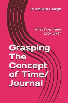 Grasping The Concept of Time: What Does Time Look Like? Paperback Independently Published