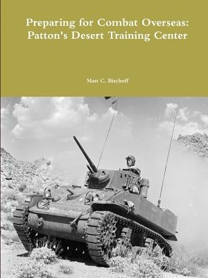 Preparing for Combat Overseas: Patton's Desert Training Center Paperback Lulu.com
