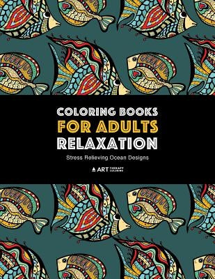 Coloring Books for Adults Relaxation: Stress Relieving Ocean Designs: Dolphins, Whales, Shark, Fish, Jellyfish, Starfish, Seahorses, Turtles; Creature by Art Therapy Coloring